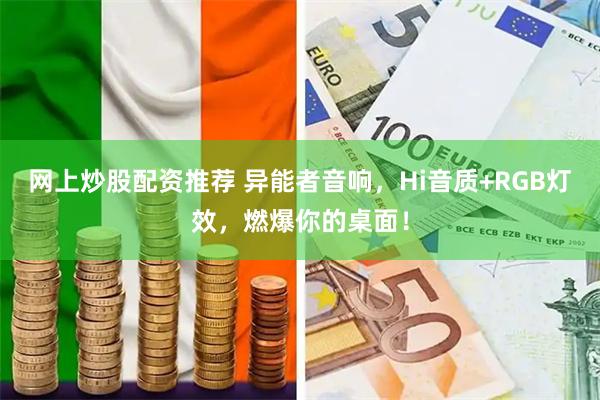 网上炒股配资推荐 异能者音响，Hi音质+RGB灯效，燃爆你的桌面！