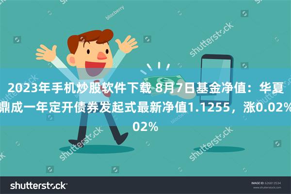 2023年手机炒股软件下载 8月7日基金净值：华夏鼎成一年定开债券发起式最新净值1.1255，涨0.02%