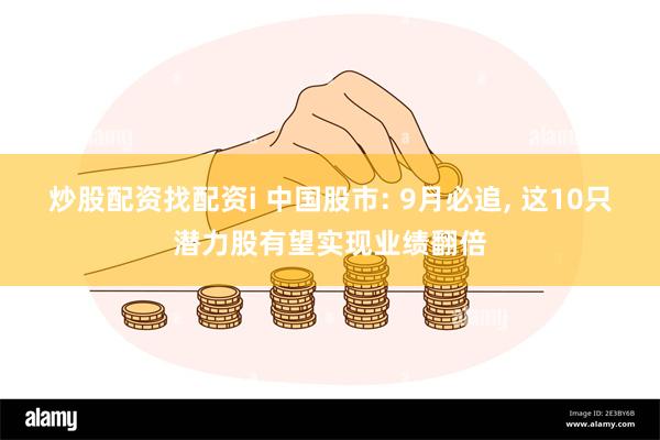 炒股配资找配资i 中国股市: 9月必追, 这10只潜力股有望实现业绩翻倍