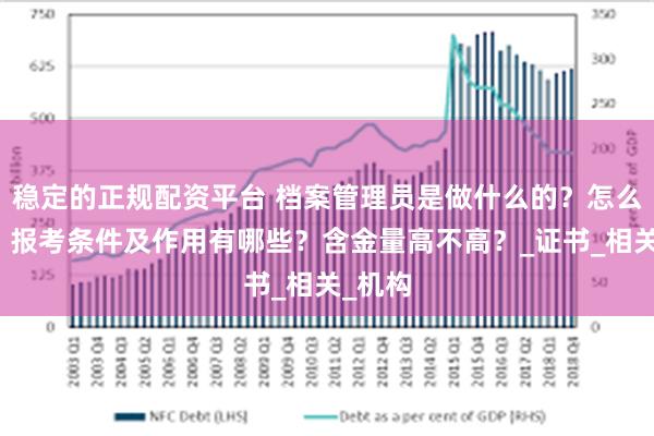 稳定的正规配资平台 档案管理员是做什么的？怎么报考，报考条件及作用有哪些？含金量高不高？_证书_相关_机构