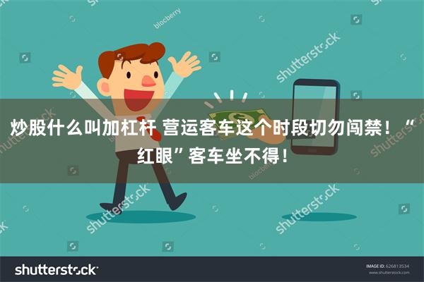 炒股什么叫加杠杆 营运客车这个时段切勿闯禁！“红眼”客车坐不得！