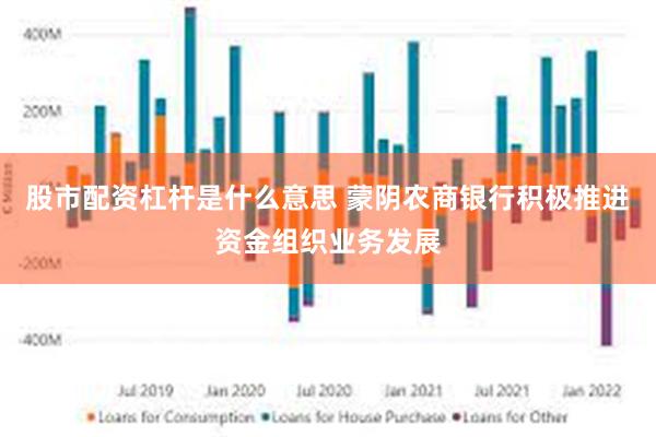 股市配资杠杆是什么意思 蒙阴农商银行积极推进资金组织业务发展