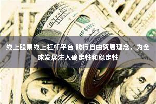线上股票线上杠杆平台 践行自由贸易理念，为全球发展注入确定性和稳定性