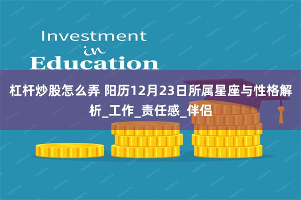 杠杆炒股怎么弄 阳历12月23日所属星座与性格解析_工作_责任感_伴侣
