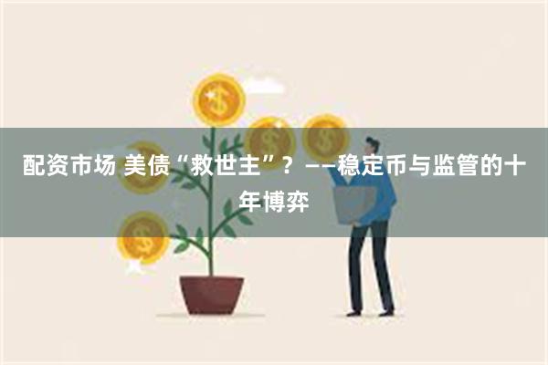 配资市场 美债“救世主”？——稳定币与监管的十年博弈