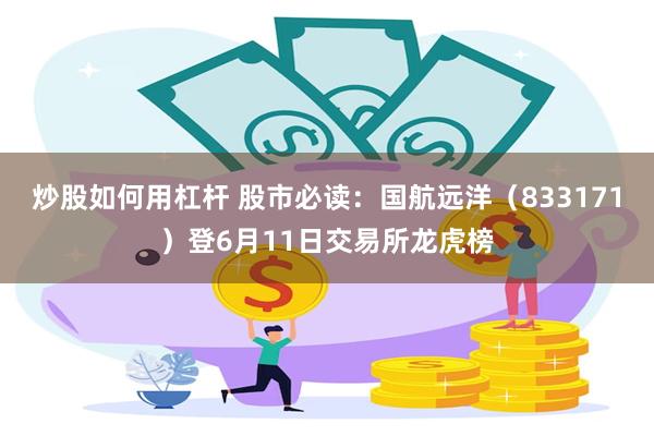 炒股如何用杠杆 股市必读：国航远洋（833171）登6月11日交易所龙虎榜