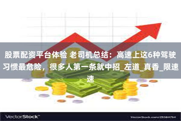 股票配资平台体验 老司机总结：高速上这6种驾驶习惯最危险，很多人第一条就中招_左道_真香_限速
