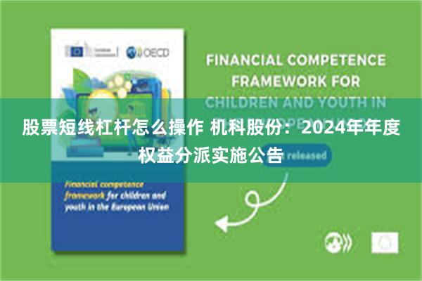 股票短线杠杆怎么操作 机科股份：2024年年度权益分派实施公告
