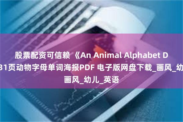 股票配资可信赖 《An Animal Alphabet Disply》31页动物字母单词海报PDF 电子版网盘下载_画风_幼儿_英语
