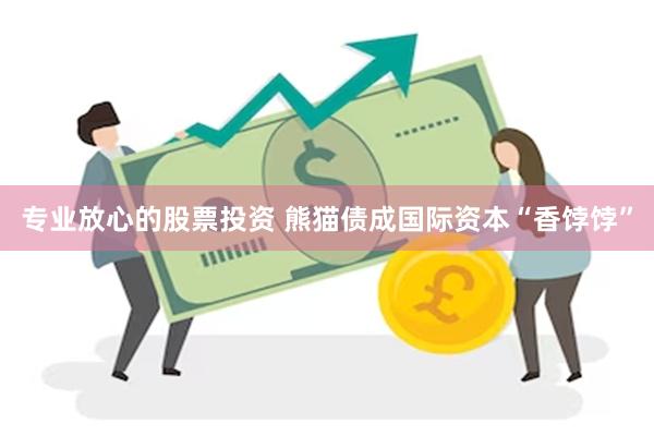 专业放心的股票投资 熊猫债成国际资本“香饽饽”