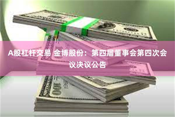 A股杠杆交易 金博股份：第四届董事会第四次会议决议公告