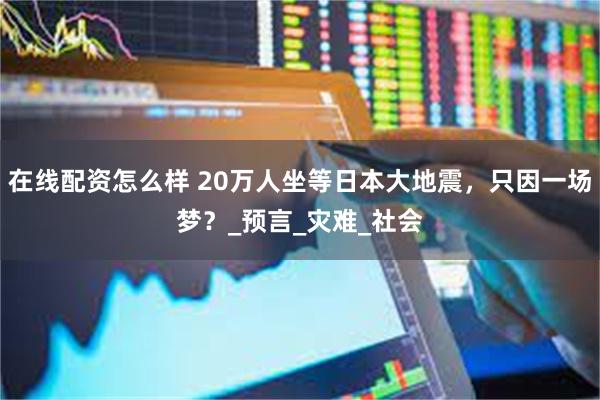 在线配资怎么样 20万人坐等日本大地震，只因一场梦？_预言_灾难_社会