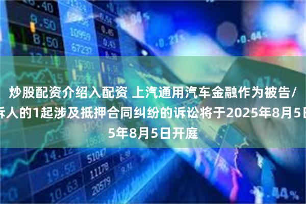 炒股配资介绍入配资 上汽通用汽车金融作为被告/被上诉人的1起涉及抵押合同纠纷的诉讼将于2025年8月5日开庭