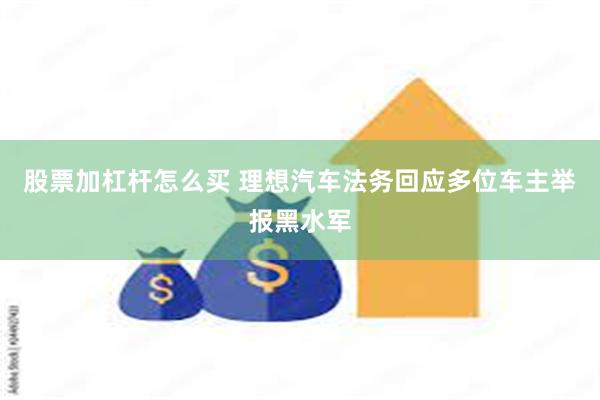 股票加杠杆怎么买 理想汽车法务回应多位车主举报黑水军