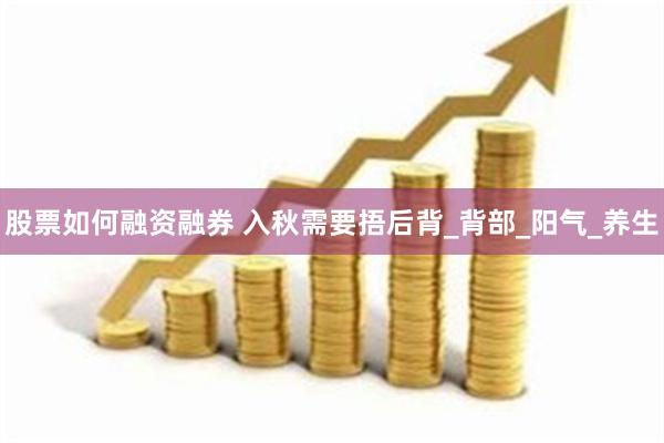 股票如何融资融券 入秋需要捂后背_背部_阳气_养生