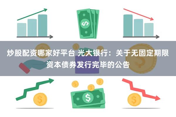 炒股配资哪家好平台 光大银行：关于无固定期限资本债券发行完毕的公告