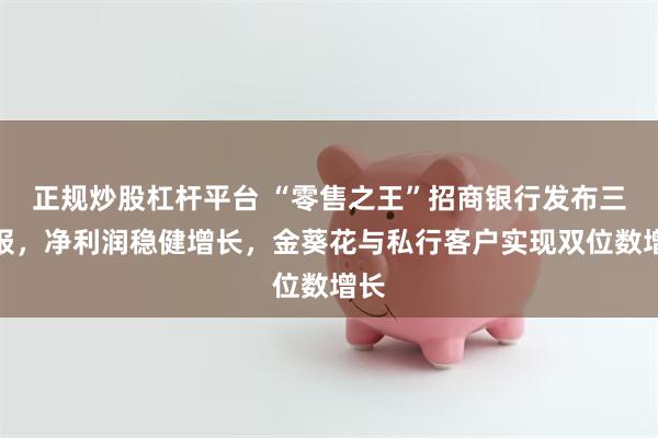 正规炒股杠杆平台 “零售之王”招商银行发布三季报,净利润稳健增长,金葵花与私行客户实现双位数增长