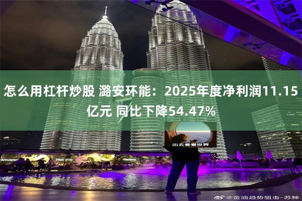 怎么用杠杆炒股 潞安环能：2025年度净利润11.15亿元 同比下降54.47%