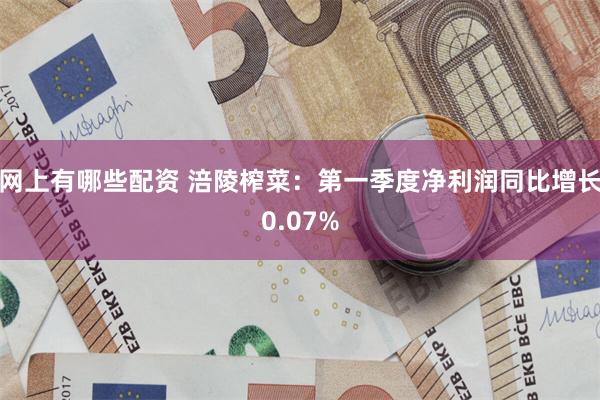网上有哪些配资 涪陵榨菜：第一季度净利润同比增长0.07%