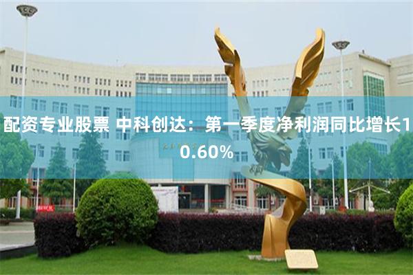 配资专业股票 中科创达：第一季度净利润同比增长10.60%