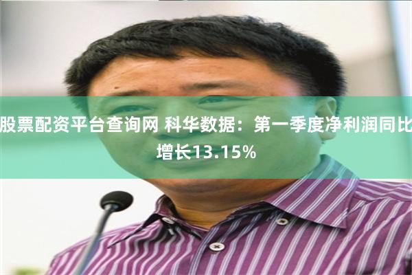股票配资平台查询网 科华数据：第一季度净利润同比增长13.15%
