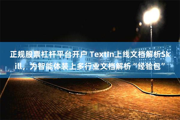 正规股票杠杆平台开户 TextIn上线文档解析Skill,为智能体装上多行业文档解析“经验包”