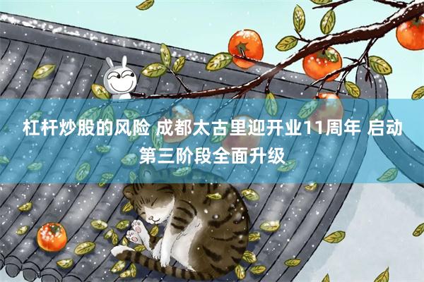 杠杆炒股的风险 成都太古里迎开业11周年 启动第三阶段全面升级