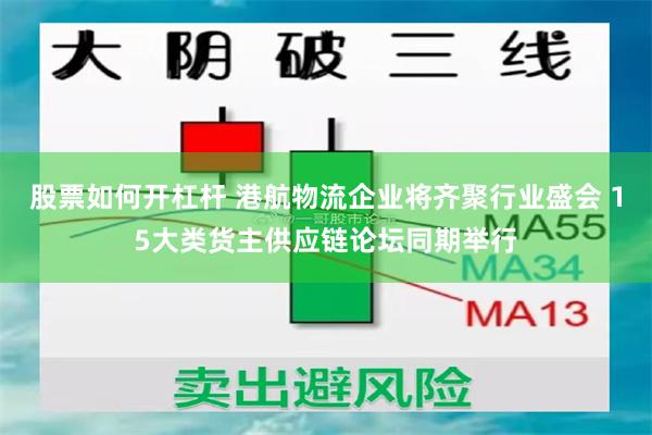 股票如何开杠杆 港航物流企业将齐聚行业盛会 15大类货主供应链论坛同期举行