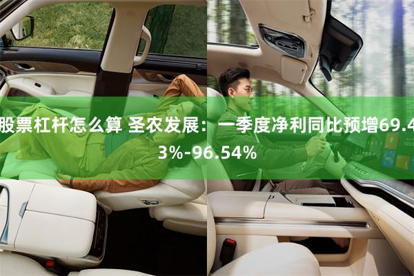 股票杠杆怎么算 圣农发展：一季度净利同比预增69.43%-96.54%
