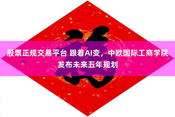 股票正规交易平台 跟着AI变，中欧国际工商学院发布未来五年规划