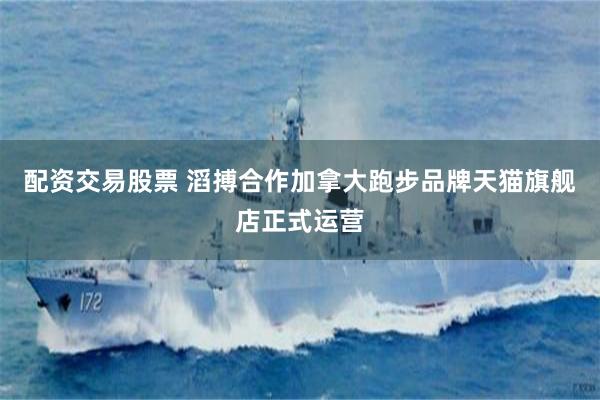 配资交易股票 滔搏合作加拿大跑步品牌天猫旗舰店正式运营