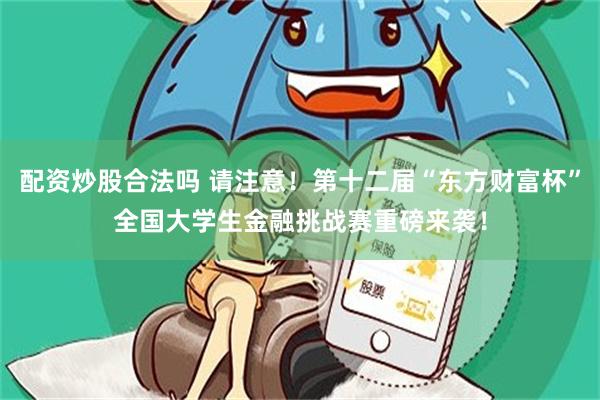 配资炒股合法吗 请注意！第十二届“东方财富杯”全国大学生金融挑战赛重磅来袭！
