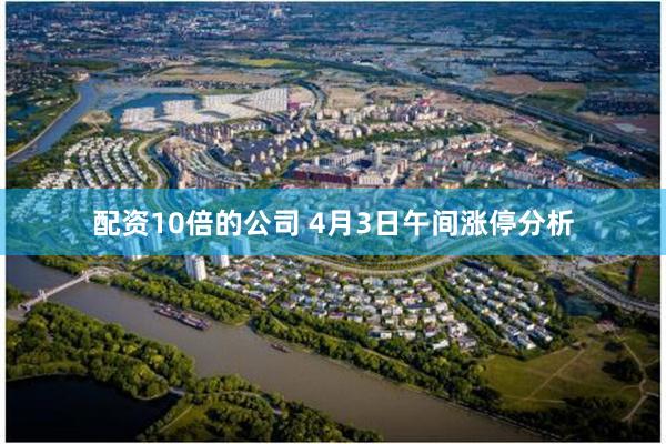 配资10倍的公司 4月3日午间涨停分析