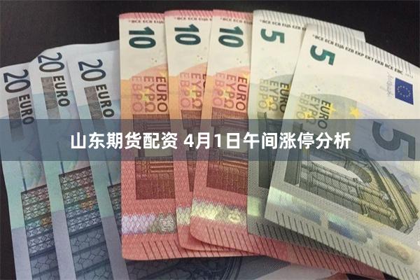 山东期货配资 4月1日午间涨停分析