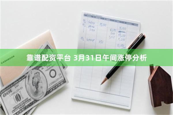 靠谱配资平台 3月31日午间涨停分析