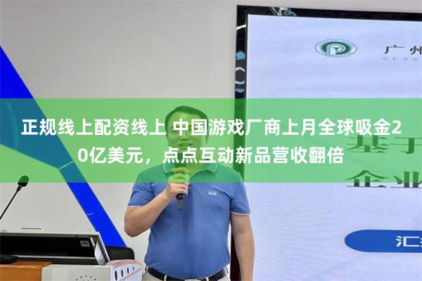 正规线上配资线上 中国游戏厂商上月全球吸金20亿美元，点点互动新品营收翻倍