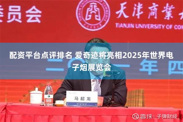 配资平台点评排名 爱奇迹将亮相2025年世界电子烟展览会