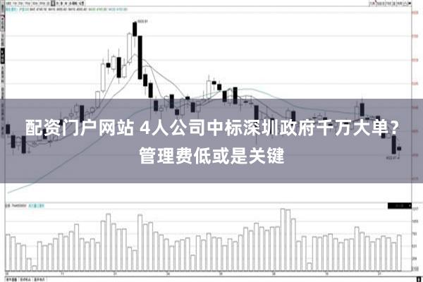 配资门户网站 4人公司中标深圳政府千万大单？管理费低或是关键