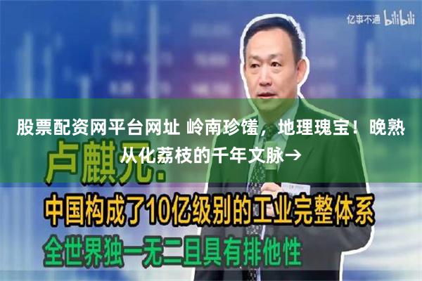 股票配资网平台网址 岭南珍馐，地理瑰宝！晚熟从化荔枝的千年文脉→