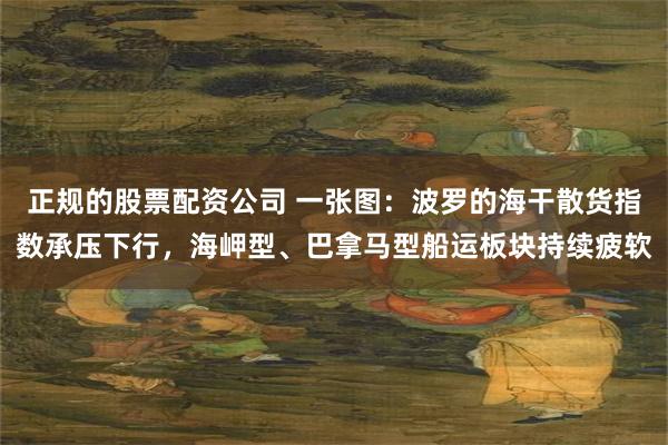 正规的股票配资公司 一张图：波罗的海干散货指数承压下行，海岬型、巴拿马型船运板块持续疲软
