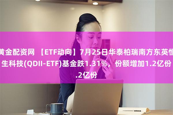 黄金配资网 【ETF动向】7月25日华泰柏瑞南方东英恒生科技(QDII-ETF)基金跌1.31%，份额增加1.2亿份
