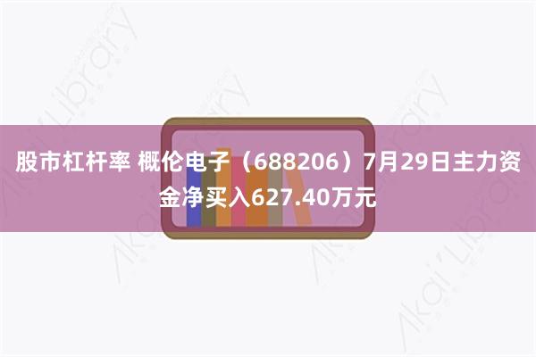 股市杠杆率 概伦电子（688206）7月29日主力资金净买入627.40万元