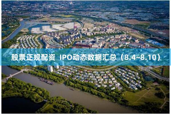 股票正规配资  IPO动态数据汇总（8.4~8.10）