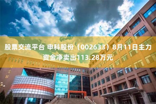 股票交流平台 申科股份（002633）8月11日主力资金净卖出113.28万元