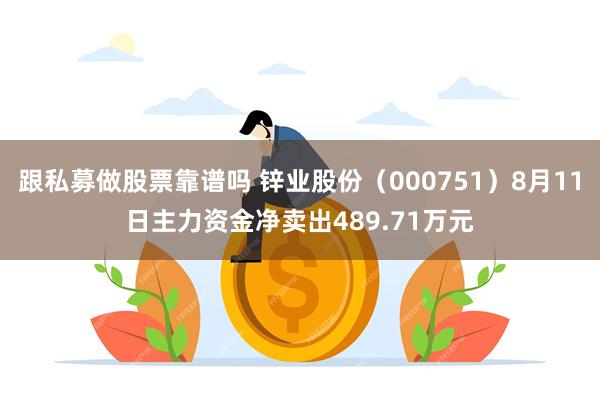 跟私募做股票靠谱吗 锌业股份（000751）8月11日主力资金净卖出489.71万元