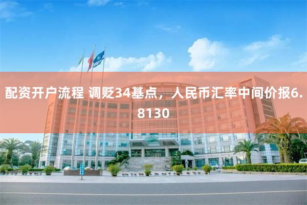 配资开户流程 调贬34基点，人民币汇率中间价报6.8130