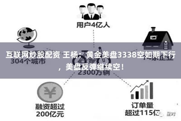 互联网炒股配资 王杨：黄金美盘3338空如期下行，美盘反弹继续空！