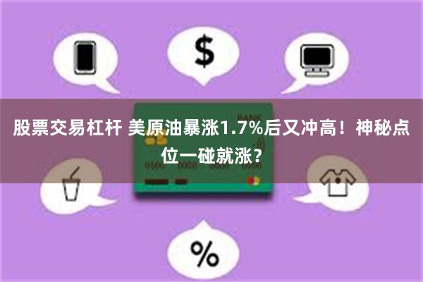 股票交易杠杆 美原油暴涨1.7%后又冲高！神秘点位一碰就涨？