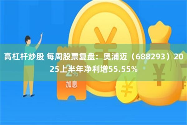 高杠杆炒股 每周股票复盘：奥浦迈（688293）2025上半年净利增55.55%