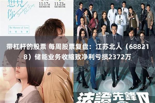 带杠杆的股票 每周股票复盘：江苏北人（688218）储能业务收缩致净利亏损2372万
